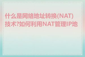 什么是网络地址转换(NAT)技术?如何利用NAT管理IP地址