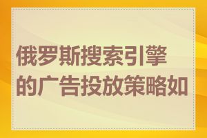 俄罗斯搜索引擎的广告投放策略如何