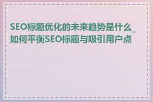 SEO标题优化的未来趋势是什么_如何平衡SEO标题与吸引用户点击