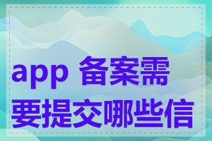 app 备案需要提交哪些信息