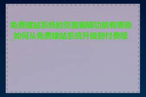 免费建站系统的页面编辑功能有哪些_如何从免费建站系统升级到付费版本