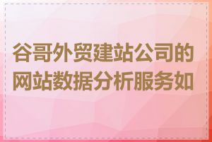 谷哥外贸建站公司的网站数据分析服务如何