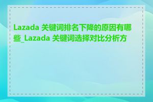 Lazada 关键词排名下降的原因有哪些_Lazada 关键词选择对比分析方法