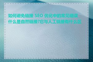 如何避免链接 SEO 优化中的常见错误_什么是自然链接?它与人工链接有什么区别