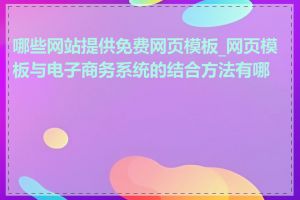 哪些网站提供免费网页模板_网页模板与电子商务系统的结合方法有哪些