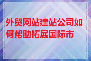 外贸网站建站公司如何帮助拓展国际市场