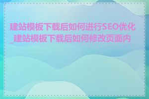 建站模板下载后如何进行SEO优化_建站模板下载后如何修改页面内容