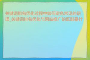 关键词排名优化过程中如何避免常见的错误_关键词排名优化与网站推广的区别是什么