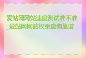 爱站网网站速度测试准不准_爱站网网站权重查询靠谱吗