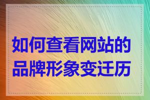 如何查看网站的品牌形象变迁历史