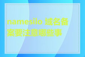 namesilo 域名备案要注意哪些事项