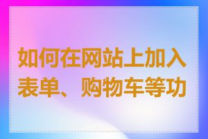 如何在网站上加入表单、购物车等功能