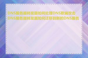 DNS服务器转发器如何处理DNS欺骗攻击_DNS服务器转发器如何迁移到新的DNS服务器