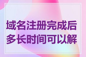 域名注册完成后多长时间可以解析