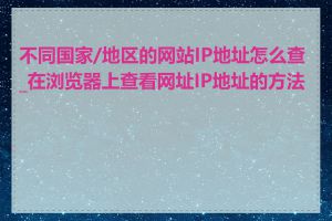 不同国家/地区的网站IP地址怎么查_在浏览器上查看网址IP地址的方法是