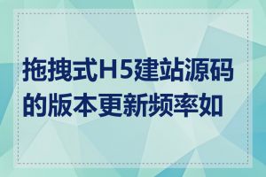 拖拽式H5建站源码的版本更新频率如何