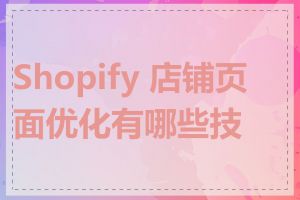 Shopify 店铺页面优化有哪些技巧