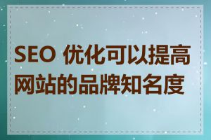 SEO 优化可以提高网站的品牌知名度吗