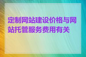 定制网站建设价格与网站托管服务费用有关吗