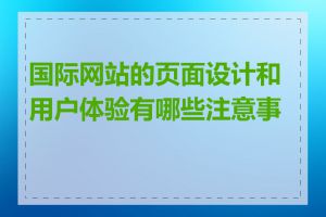 国际网站的页面设计和用户体验有哪些注意事项