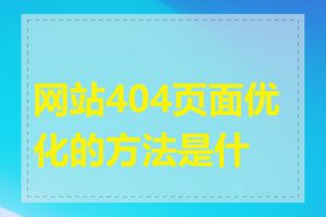 网站404页面优化的方法是什么