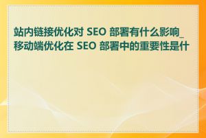 站内链接优化对 SEO 部署有什么影响_移动端优化在 SEO 部署中的重要性是什么