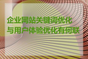 企业网站关键词优化与用户体验优化有何联系