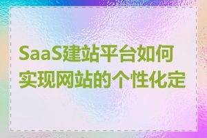 SaaS建站平台如何实现网站的个性化定制