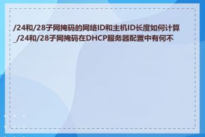 /24和/28子网掩码的网络ID和主机ID长度如何计算_/24和/28子网掩码在DHCP服务器配置中有何不同