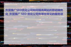 外贸推广SEO优化公司如何提高网站的移动端优化_外贸推广 SEO 优化公司有哪些常见的服务项目