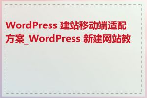 WordPress 建站移动端适配方案_WordPress 新建网站教程