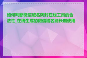 如何判断微信域名防封在线工具的合法性_在线生成的微信域名能长期使用吗