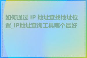 如何通过 IP 地址查找地址位置_IP地址查询工具哪个最好用