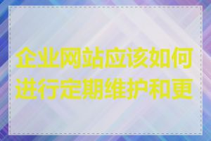 企业网站应该如何进行定期维护和更新