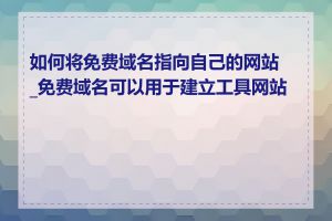 如何将免费域名指向自己的网站_免费域名可以用于建立工具网站吗