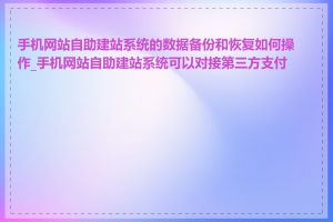 手机网站自助建站系统的数据备份和恢复如何操作_手机网站自助建站系统可以对接第三方支付吗