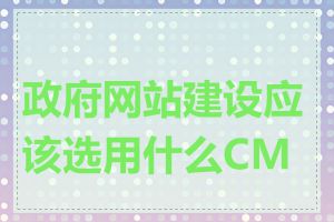 政府网站建设应该选用什么CMS