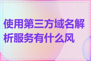 使用第三方域名解析服务有什么风险