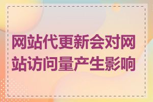 网站代更新会对网站访问量产生影响吗