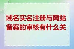 域名实名注册与网站备案的审核有什么关系