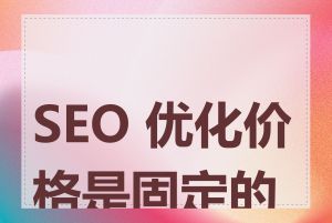 SEO 优化价格是固定的吗