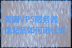 美国VPS服务器建站后如何进行维护