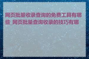 网页批量收录查询的免费工具有哪些_网页批量查询收录的技巧有哪些