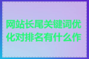 网站长尾关键词优化对排名有什么作用