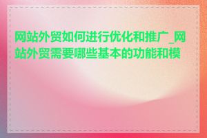 网站外贸如何进行优化和推广_网站外贸需要哪些基本的功能和模块