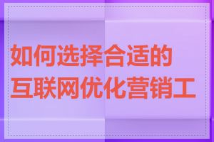 如何选择合适的互联网优化营销工具