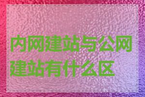 内网建站与公网建站有什么区别