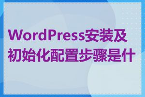 WordPress安装及初始化配置步骤是什么