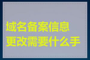 域名备案信息更改需要什么手续