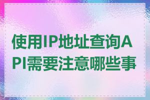 使用IP地址查询API需要注意哪些事项